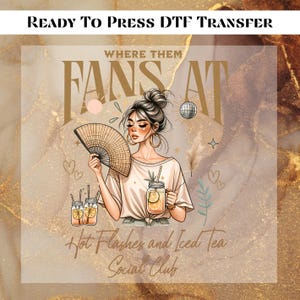 May include: DTF transfer design featuring a woman holding a fan and a drink, with the text "WHERE THEM FANS AT" and "Hot Flashes and Iced Tea Social Club". The design includes illustrations of hearts, a disco ball, and lemon drinks.