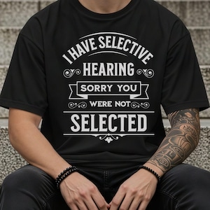 Funny T-shirt for Men I have Selective Hearing Sarcastic Gift for Husband Birthday or Co-worker Shirt Gift for Him Hilarious tshirt