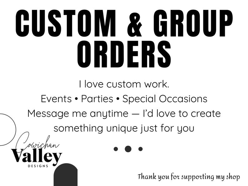 May include: White background with black text that reads "CUSTOM & GROUP ORDERS." Additional text includes "I love custom work," and "Events &bull; Parties &bull; Special Occasions." The Cowichan Valley Designs logo is also present.