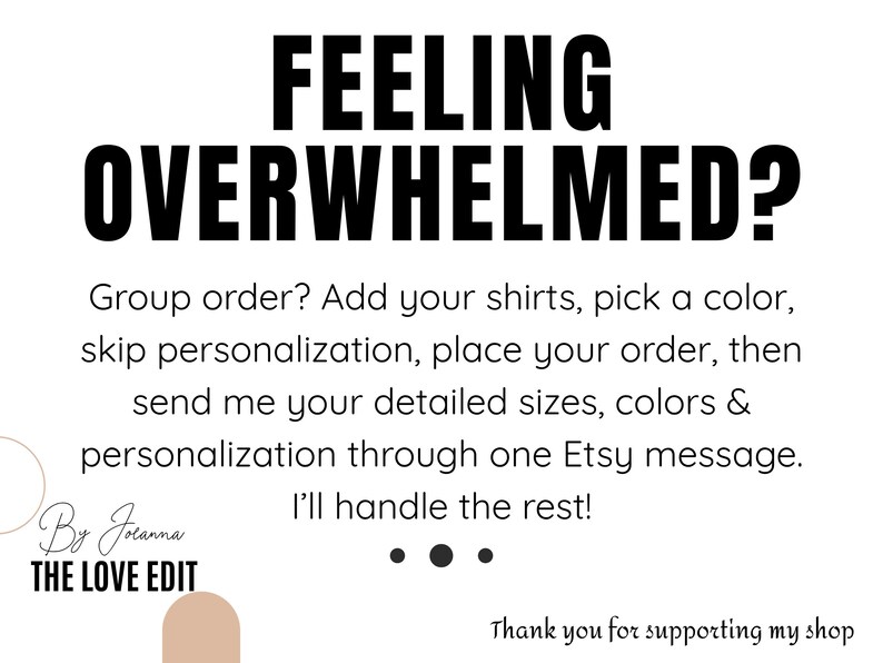 Op de afbeelding: Een witte informatieve afbeelding met zwarte tekst die luidt: FEELING OVERWHELMED? Group order? Add your shirts, pick a color, skip personalization, place your order, then send me your detailed sizes, colors & personalization through one Etsy message. I&rsquo;ll handle the rest! By Joanna THE LOVE EDIT. Thank you for supporting my shop.