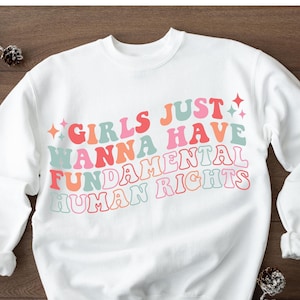 Girls Just Wanna Have Fundamental Human Rights Sweat, Women&#39;s Rights Tee,Pro Choice, Equality Clothing, Feminism Top, Girl Empowerment Sweat