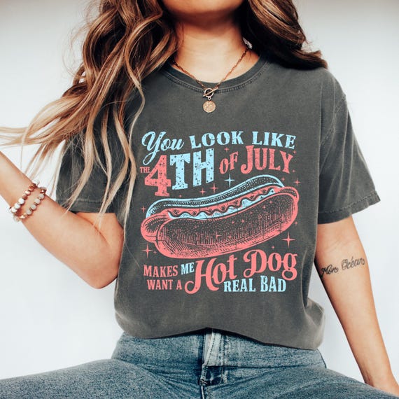 Comfort Colors® You Look Like The 4th Of July, Funny 4th July Shirt, Hot Dog Lover , Makes Me Want A Hot Dog Real Bad , Independence Day Tee
