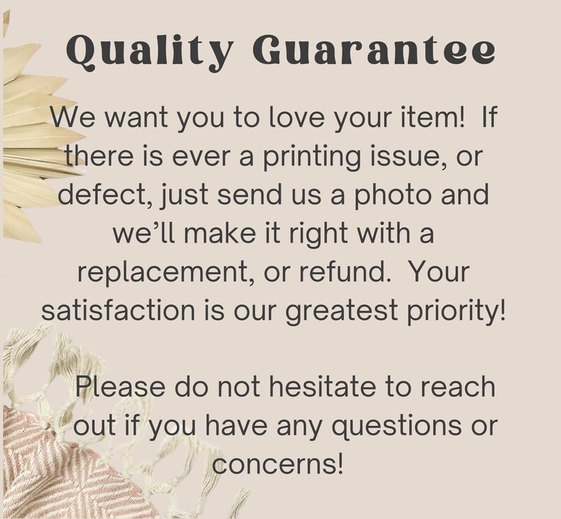 May include: A beige background with the words "Quality Guarantee" in a dark brown font. The text below states the seller's commitment to customer satisfaction, offering replacements or refunds for printing issues or defects.