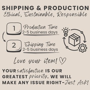 May include: A beige graphic with the text "SHIPPING & PRODUCTION" and "Ethical, Sustainable, Responsible." It includes icons and text indicating production and shipping times of 2-5 business days. The text "Love your item!" and "YOUR satisfaction IS OUR GREATEST priority. WE WILL MAKE ANY ISSUE RIGHT-Just Ask!" are also present.