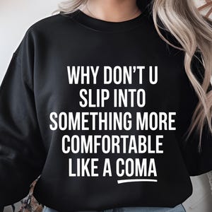 Może przedstawiać: Czarna bluza z białym napisem: "WHY DON'T U SLIP INTO SOMETHING MORE COMFORTABLE LIKE A COMA". Swobodny, wygodny styl.