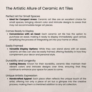 May include: Text about the artistic allure of ceramic art tiles. The text highlights the versatility of the tiles, their durability, and their unique artistic expression. The text also mentions that the tiles come ready to display with an easel.