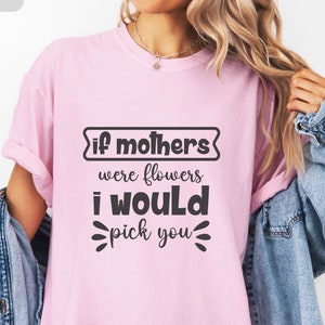 If mothers were flowers I would pick you Shirt, Mama Sweatshirt,Mum Christmas Gift, Mothers Day Gift, New Mom Gift, Mum Birthday Gift