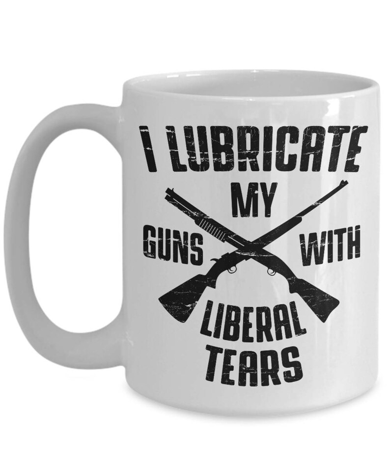 I Lubricate My Guns With Liberal Tears Funny Politics II Etsy