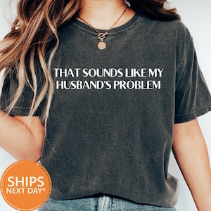 Sounds Like My Husband’s Problem Comfort Colors Tee, Sarcastic Wife T-shirt, Funny Marriage Shirt, Sassy Graphic Top, Funny Wife Gift Tee