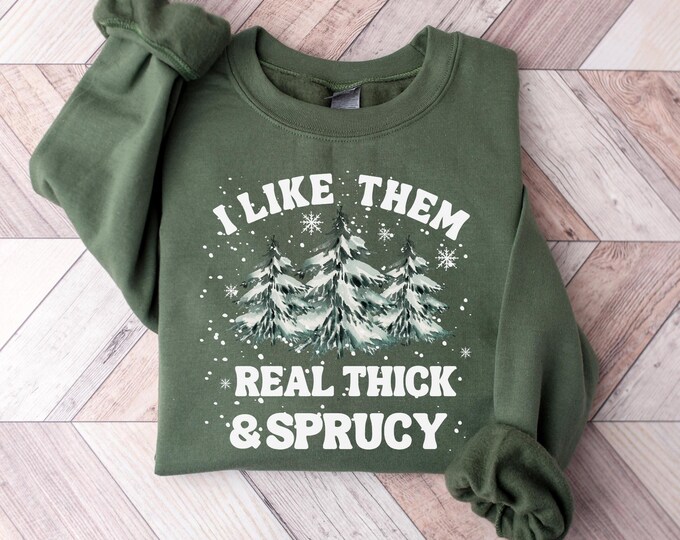 I like them real thick and sprucy Sweatshirt, women's Christmas sweatshirt, funny Christmas tee, holiday shirt, Christmas Sweatshirt