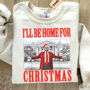 Trump  I&#39;ll Be Home For,Christmas Shirt,Trump Christmas Shirt,Republican Gift,Funny Trump Sweatshirt,White House Trump 2024 Shirt,Political