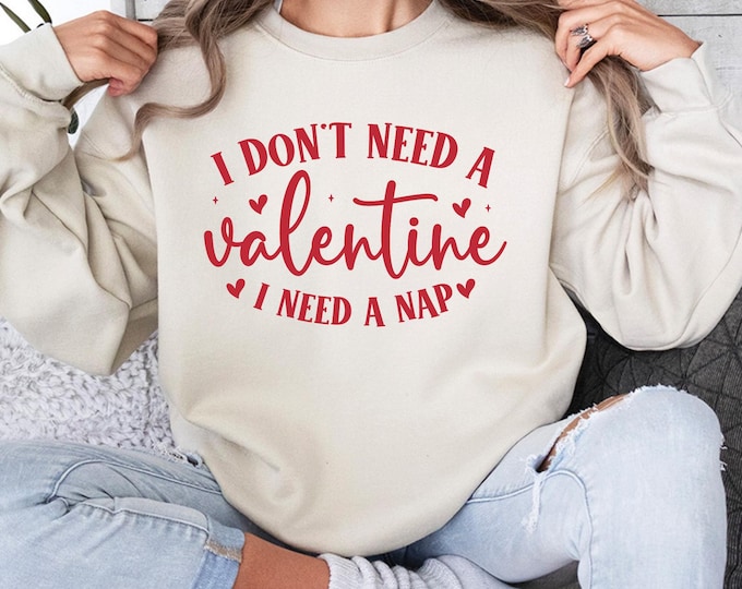 I Don't Need A Valentine Sweatshirt, I Need A Nap Sweatshirt, Funny Valentine’s Day Shirt, Funny Single Shirt, Valentines Day Shirt