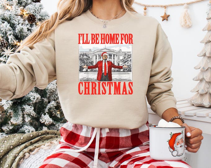 Trump  I'll Be Home For,Christmas Shirt,Trump Christmas Shirt,Republican Gift,Funny Trump Sweatshirt,White House Trump 2025 Shirt,Political
