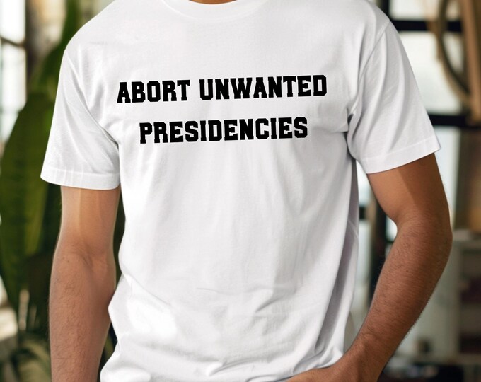 Abort Unwanted Presidencies Shirt, Anti Trump Shirt, Trump Hater Shirt, Feminist Shirt, Unwanted President Shirt, Anti Trump Sweatshirt