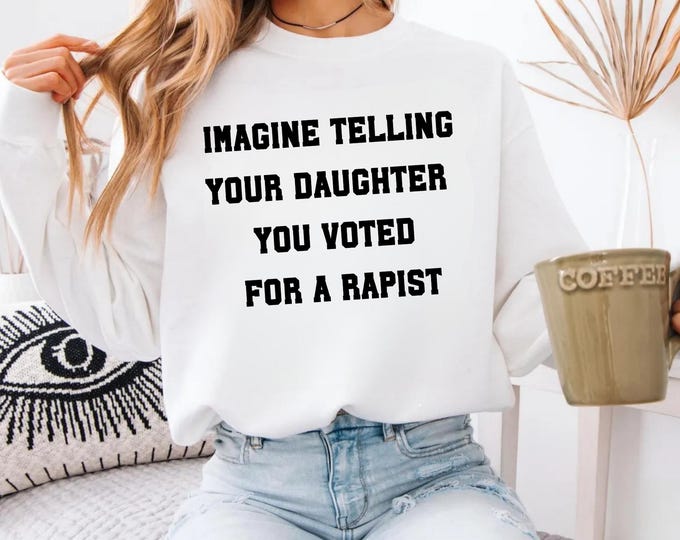 Anti Trump Shirt, Imagine Telling Your Daughter You Voted For A Rapist, Feminist Protest Sweatshirt, Women’s Rights Tshirt, Pro Choice Shirt