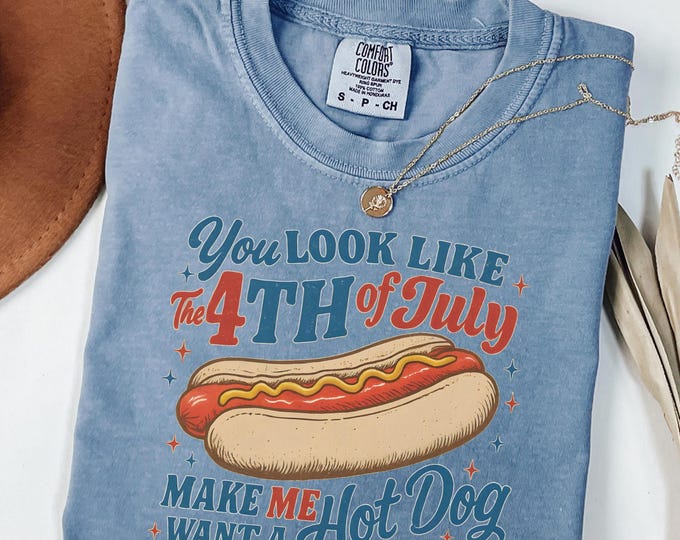 Comfort Colors® You Look Like the 4th of July Shirt, Makes Me Want A Hot Dog Real Bad Shirt, Funny 4th of July Shirt, Independence Day Shirt