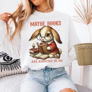Easter Bunny, Maybe Books are Addicted to Me Sweatshirt, Book Lover Shirt, Great for Bookworms, Reading Gift, Book Clubs and Book lovers