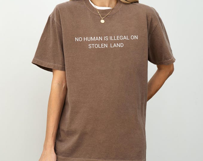 No Human Is Illegal on Stolen Land Comfort Colors® Shirt, Pro Immigration Shirt, Anti Racist Shirt, Human Rights, Social Justice Activism