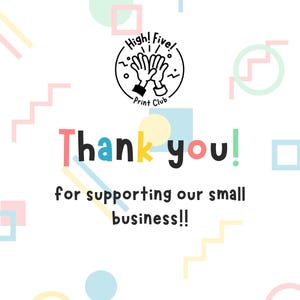 May include: A colourful thank you card with geometric shapes and a hand-drawn illustration of two hands giving a high five. The text reads "High! Five! Print Club Thank you! for supporting our small business!!"