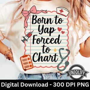 May include: Cream-colored t-shirt with a graphic that reads "Born to Yap, Forced to Chart." The design includes a pink bow, a nurse's hat, a syringe, a clipboard, a stethoscope, and hearts. The shirt is a digital download.