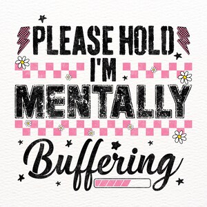 May include: White background with the text "PLEASE HOLD I'M MENTALLY Buffering" in a distressed black font. Pink and white checkered pattern, lightning bolts, stars, and daisy graphics surround the text. A loading bar graphic is at the bottom.