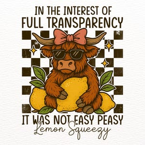 May include: A cartoon illustration of a Highland cow wearing sunglasses and a pink bow, holding a lemon. The cow is sitting on a checkered background with lemons on either side. The text "In the interest of full transparency it was not easy peasy lemon squeezy" is below the cow.