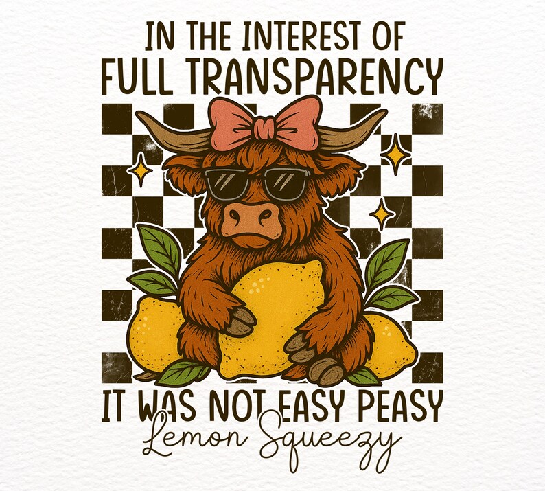 May include: A cartoon illustration of a Highland cow wearing sunglasses and a pink bow, holding a lemon. The cow is sitting on a checkered background with lemons on either side. The text "In the interest of full transparency it was not easy peasy lemon squeezy" is below the cow.