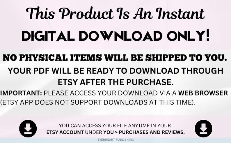 May include: A digital graphic with black text on a light background stating: This Product Is An Instant DIGITAL DOWNLOAD ONLY! NO PHYSICAL ITEMS WILL BE SHIPPED TO YOU. YOUR PDF WILL BE READY TO DOWNLOAD THROUGH ETSY AFTER THE PURCHASE.