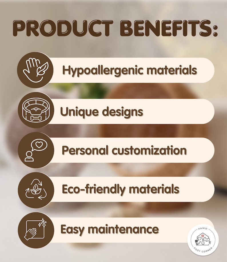 May include: A graphic with five brown icons and text describing the benefits of a product. The icons depict a hand with a leaf, a dog bed, a person with a heart, a recycling symbol, and a hand wiping a surface. The text reads "PRODUCT BENEFITS:" "Hypoallergenic materials" "Unique designs" "Personal customization" "Eco-friendly materials" "Easy maintenance"