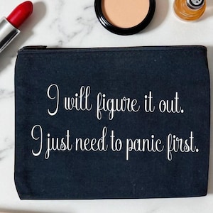 I Will Figure It Out, I Just Need to Panic First | Funny Makeup Bag – Cosmetic Pouch, Stocking Stuffer, Christmas Gift, Coworker or BFF