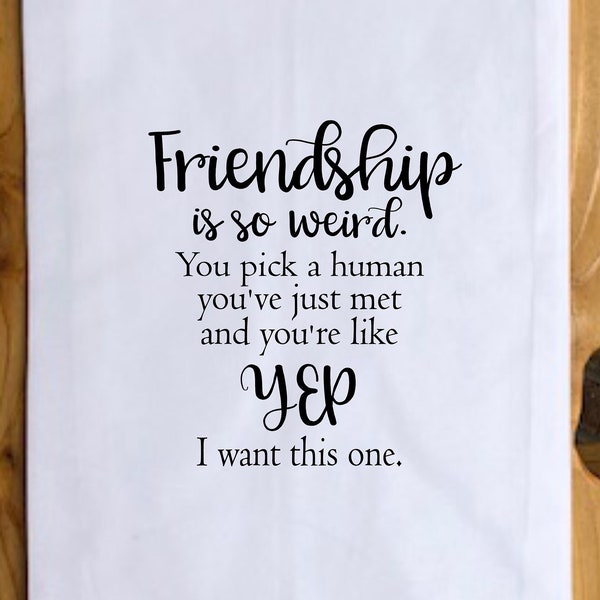 Tea Towel, Friendship Is So Weird You Pick a Human You've Just Met, Funny Tea Towel Quote, Gifts For Friends, Housewarming gift, Friend Gift