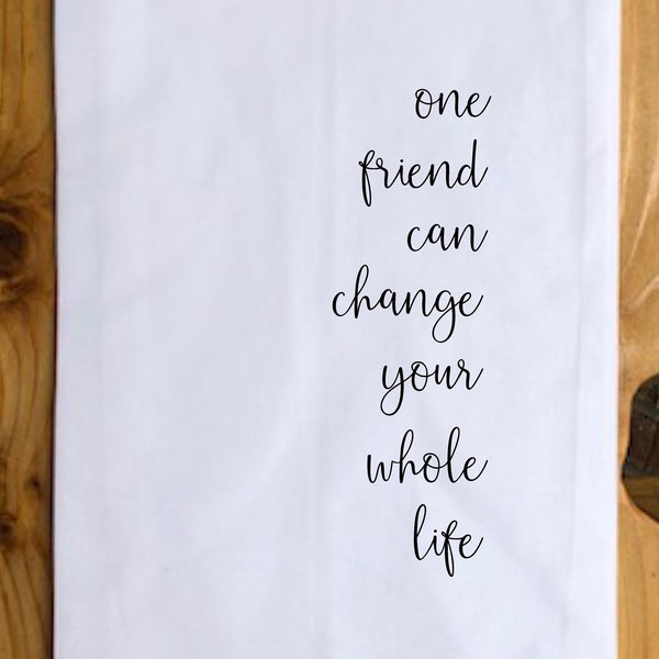 Tea Towel- One friend can change your whole life -Friend Quote Towel, Gift for friend, kitchen towel gift