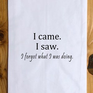 Funny Tea Towel -I Came. I Saw. I Forgot What I Was Doing- Quote Kitchen Towel, Hostess Gift, Housewarming Gift, Funny Gift