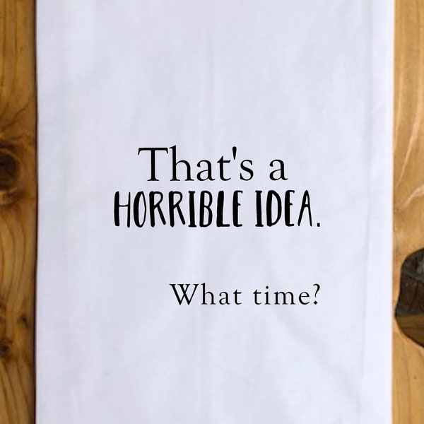 Tea Towel-That's a horrible idea. What time?-Funny Quotes, Towel with Quotes, Funny Gift, Kitchen Towel Funny Sayings