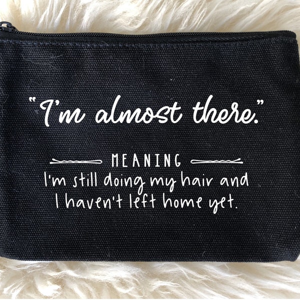 Makeup Bag Quote-I’m Almost There.Meaning; I’m Still Doing My Hair and I Haven’t Left Home Yet-Funny Makeup Bag, Funny Gift, Cosmetic Bag