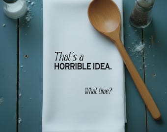 Funny Tea Towels – That’s a Horrible Idea What Time - Cotton Kitchen Towel, Towel with Quote, Funny Gift, Witty Dish Towel, Friend Gift