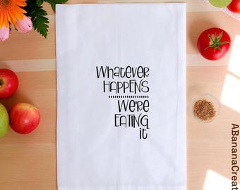 Funny Tea Towels, Whatever Happens Were Eating It Funny Kitchen Towel Quote Tea Towel Housewarming Gift, Hostess Gift, Mothers Day Gift