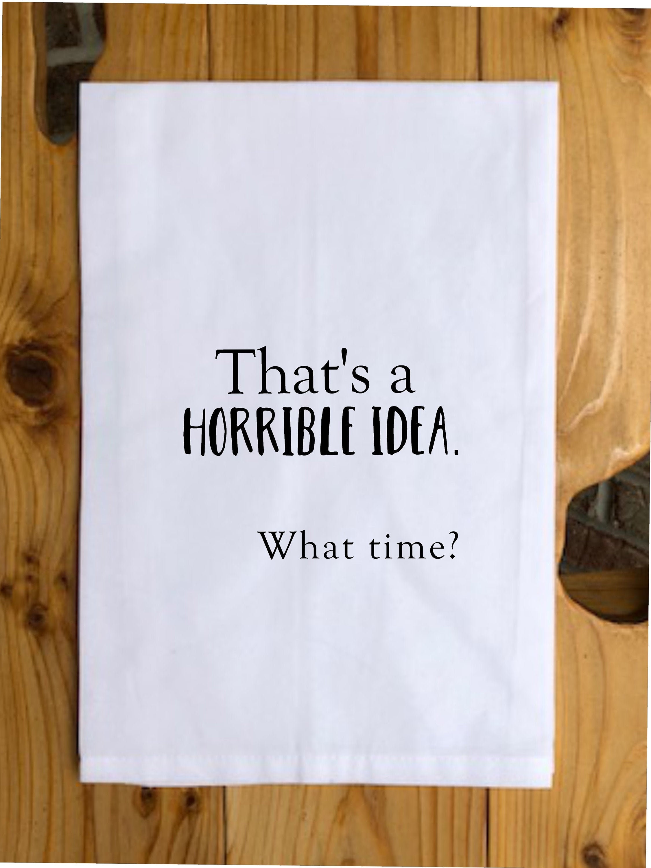 Tea Towel-that's a Horrible Idea. What Timefunny Quotes - Etsy Tea Towel-that's a Horrible Idea. What Timefunny Quotes - Etsy