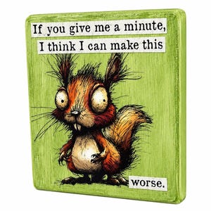 If You Give Me a Minute I Think I Can Make This Worse - Whimsical Desk Sign - Funny Desk Sitter - Wooden Plaque - Crazy Squirrel