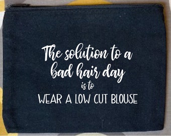 Funny Quote Makeup Bag - The Solution to a Bad Hair Day is to Wear a Low Cut Blouse - Bag With Funny Quote, Travel Bag, Bag With Quote