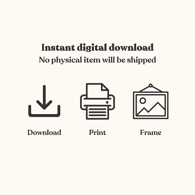 May include: A digital graphic featuring the text Instant digital download and No physical item will be shipped. Below are three black line icons representing a download arrow, a printer, and a framed picture labelled Download, Print, and Frame.