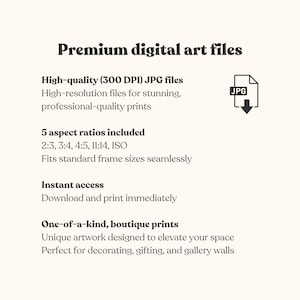 May include: A digital graphic listing premium digital art files with text stating: Premium digital art files, High-quality (300 DPI) JPG files, 5 aspect ratios included 2:3, 3:4, 4:5, 11:14, ISO, Instant access, and One-of-a-kind, boutique prints.