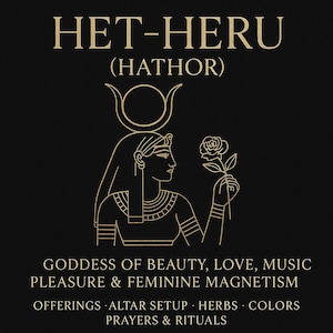 May include: A black background features gold text and line art depicting the Egyptian goddess Hathor. The text states "HET-HERU (HATHOR)" and "GODDESS OF BEAUTY, LOVE, MUSIC, PLEASURE & FEMININE MAGNETISM". Additional text includes "OFFERINGS - ALTAR SETUP - HERBS - COLORS - PRAYERS & RITUALS".