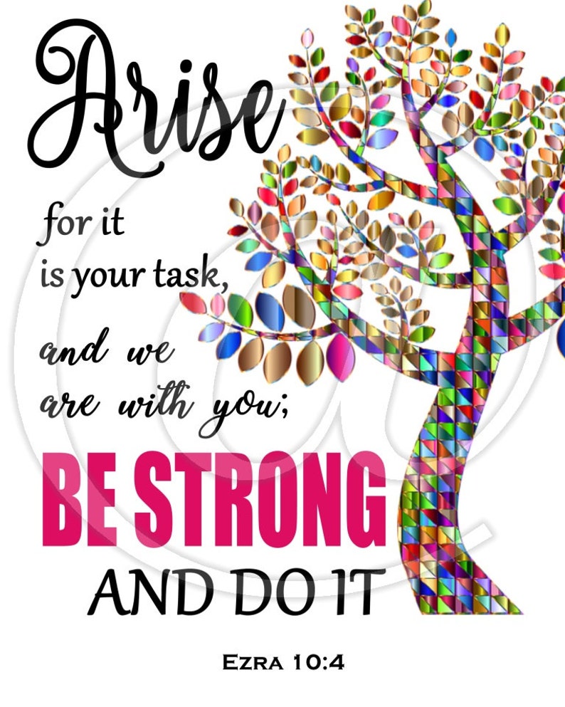 May include: Arise for it is your task, and we are with you; BE STRONG AND DO IT. Inspirational quote with a colorful tree design and the scripture reference Ezra 10:4.