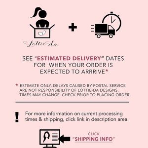 May include: Illustration of a person packing a box with a heart inside, plus a delivery truck with a clock, indicating processing and shipping times. Text reads "See 'Estimated Delivery' dates for when your order is expected to arrive."  Estimate only. Delays caused by postal service are not responsibility of Lottie-da Designs. Times may change. Check prior to placing order. For more information on current processing times & shipping, click link in description area. Click "Shipping Info".