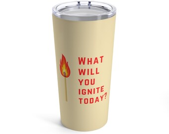 What Will You Ignite Today | Stainless Steel Tumbler 20oz | Motivational Gift, Employee Gift, Sales Team Meeting