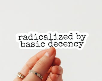 Radicalized by Basic Decency Vinyl Sticker – Political Activist Die Cut Easy Peel Sticker