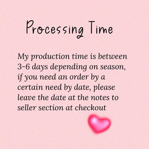 May include: Pink background with white text that reads "Processing Time". The text explains that the production time is between 3-6 days depending on the season. It also states that if you need an order by a certain date, please leave the date in the notes to seller section at checkout. A pink heart is at the bottom of the text.