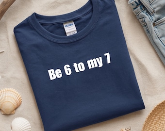 Be 6 To My 7 Tee: Funny Romantic Proposal Shirt