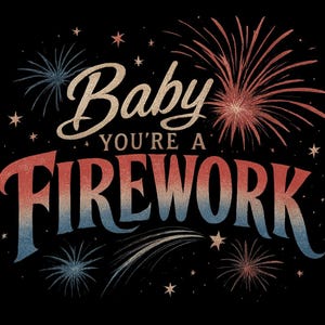 May include: A graphic design on a black background with the text "Baby You're a Firework" in a vintage style. The text is in red, white, and blue, with fireworks and stars. The design evokes a patriotic or celebratory theme.